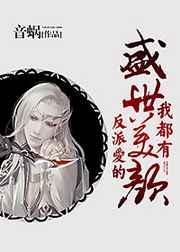 反派爱的盛世美颜我都有作者音蜗TXT