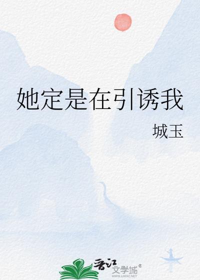 她定是在引诱我by东哥和林婉清免费阅读