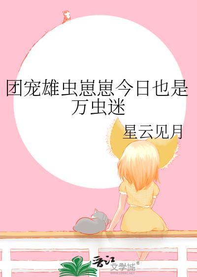 团宠雄虫崽崽今日也是万虫迷笔趣阁