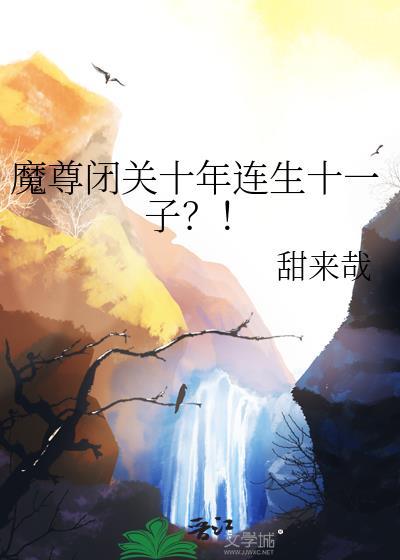 魔尊闭关十年连生十一子晋江