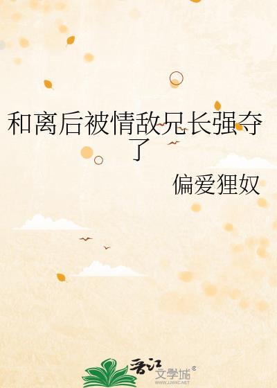 和离后被情敌兄长强夺百度