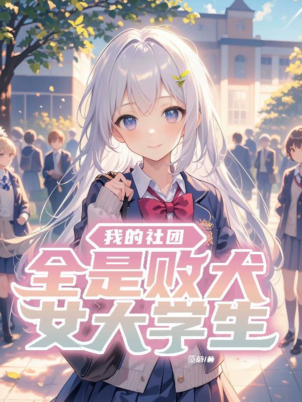 我的社团全是败犬女大学生TXT