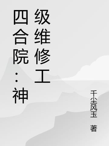 四合院从维修工到超级工程师的