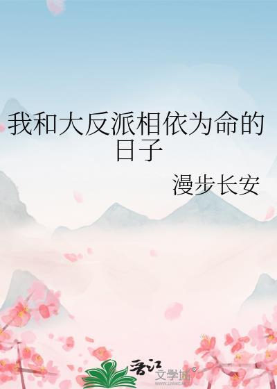 我和大反派相依为命的日子漫步长安txt