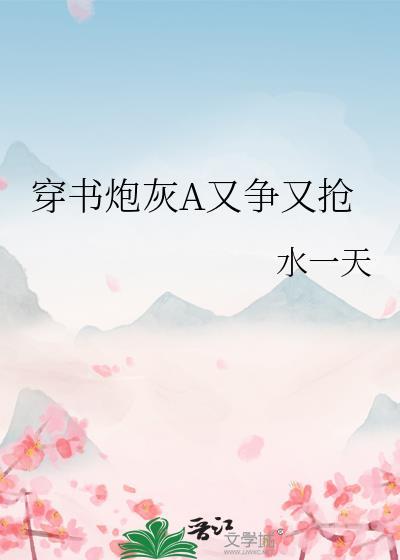穿书炮灰A又争又抢 水一天 笔趣阁