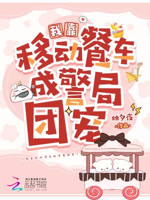 我靠移动餐车成警局团宠文件包