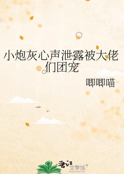 小炮灰心声被大佬团宠了免费阅读全文