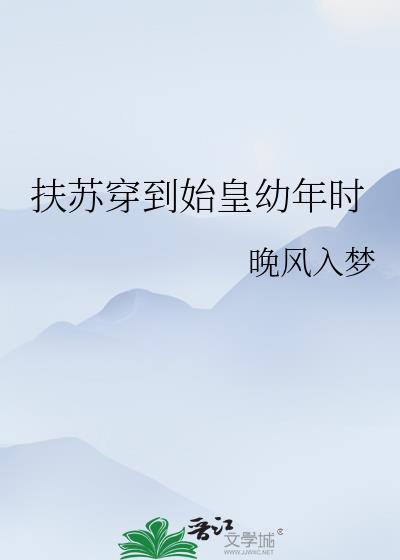 扶苏穿到始皇幼年时百度