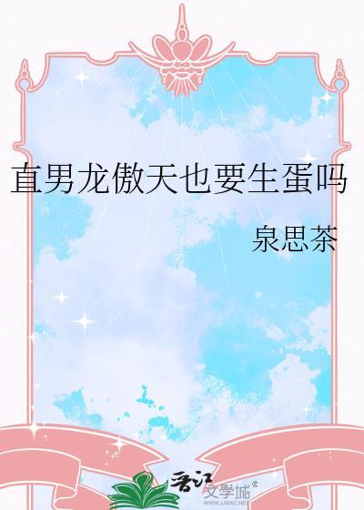 直男龙傲天也要生蛋吗泉思茶