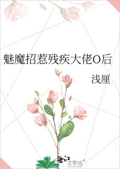 魅魔招惹残疾大佬O后 浅厘 笔趣阁百度文档