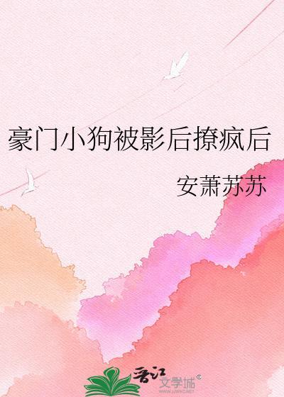 豪门小狗被影后撩疯后免费阅读全文