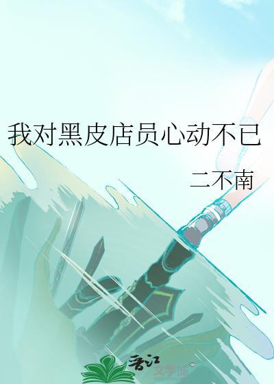 我对黑皮店员心动不已的句子