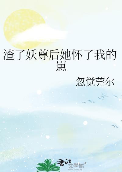 渣了妖尊后她怀了我的崽gl资源