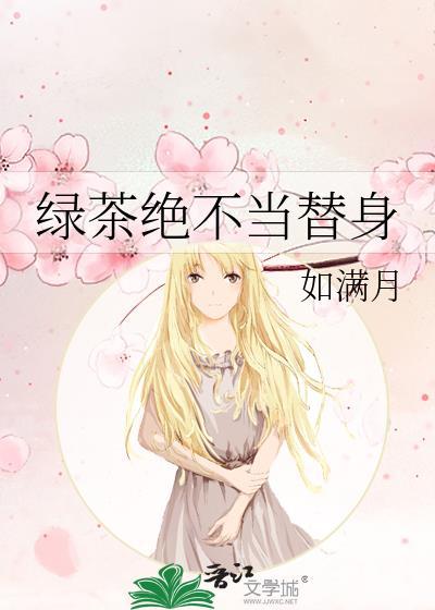 绿茶绝不当替身如满月
