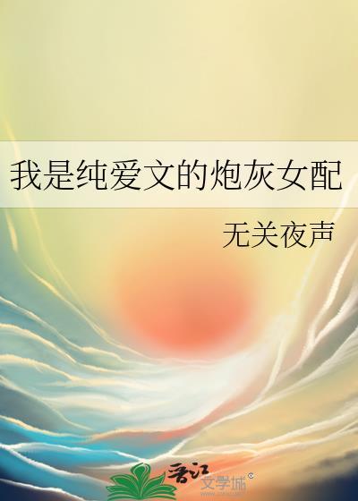 我是纯爱文的炮灰女配 作者无关夜声