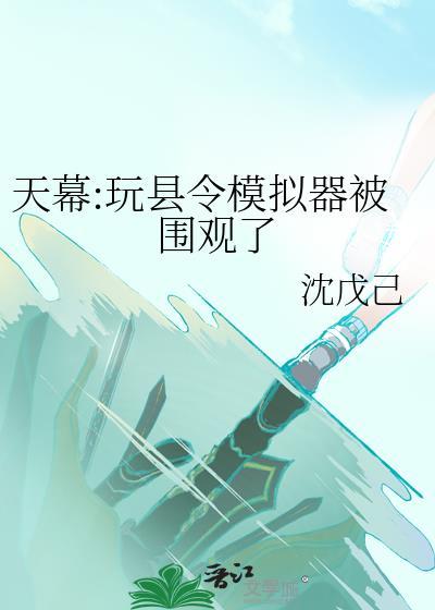 天幕玩县令模拟器被围观了 沈戊己 笔趣阁
