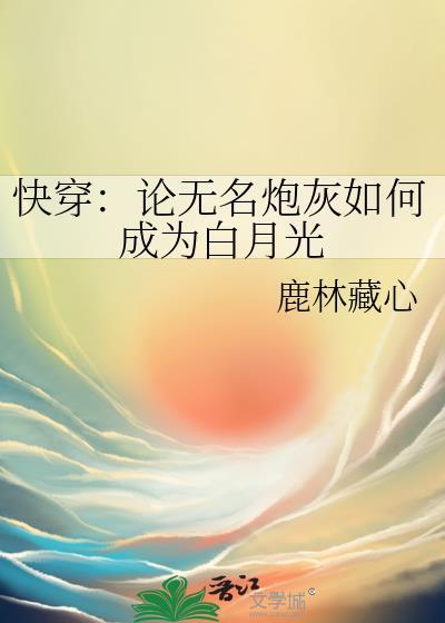 快穿论无名炮灰如何成为白月光by鹿林藏心