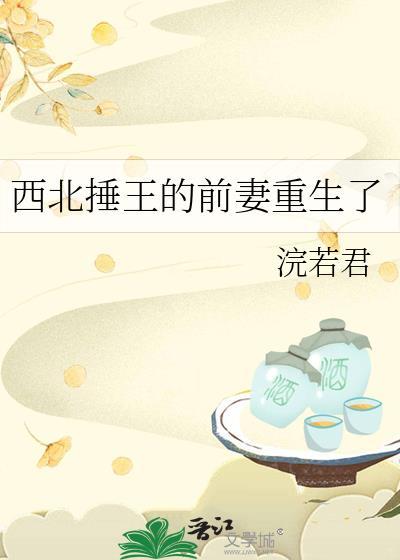 西北捶王的前妻重生了by浣若君