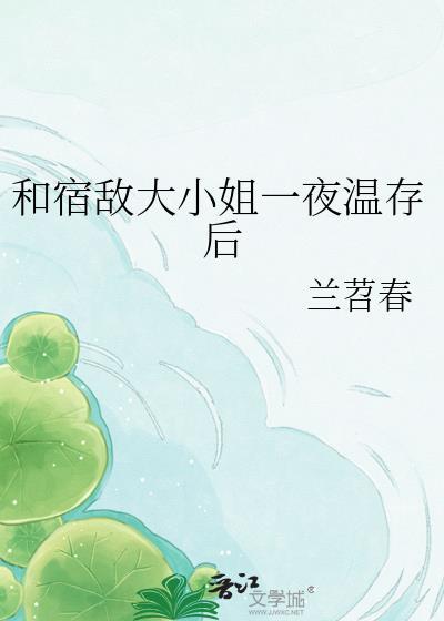 和宿敌大小姐一夜温存后笔趣阁免费阅读