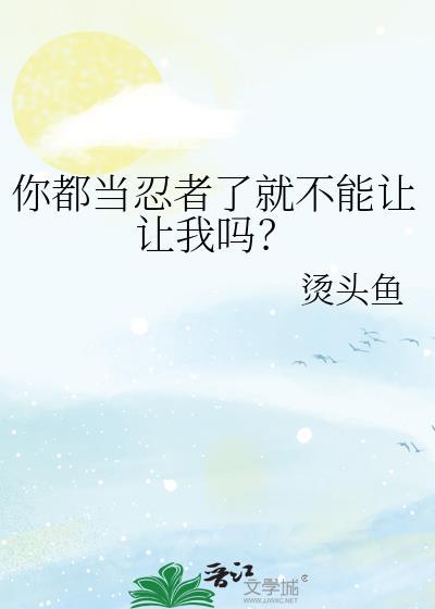 你都当忍者了就不能让让我吗txt