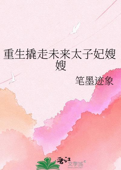 重生撬走未来太子妃嫂嫂TXT