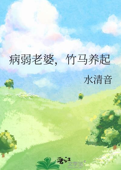 病弱老婆竹马养起by水清音txt百度