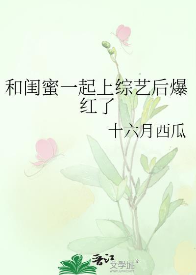 和闺蜜一起上综艺后爆红了免费阅读全文