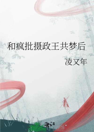 和疯批摄政王共梦后文心智能体
