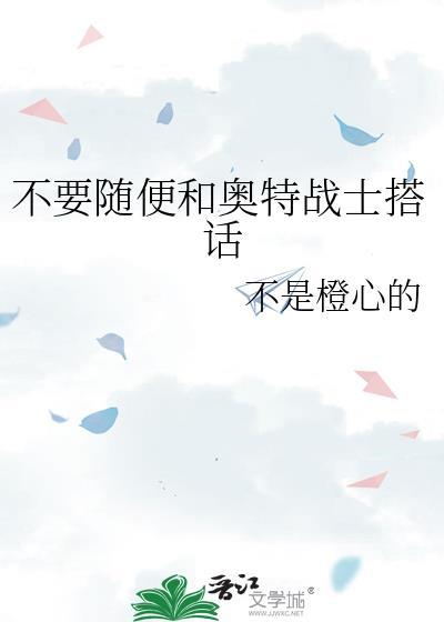随便和奥特战士搭话TXT