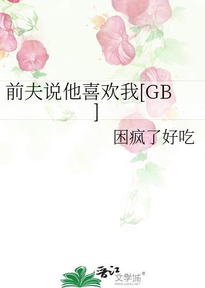 前夫说他喜欢我晋江