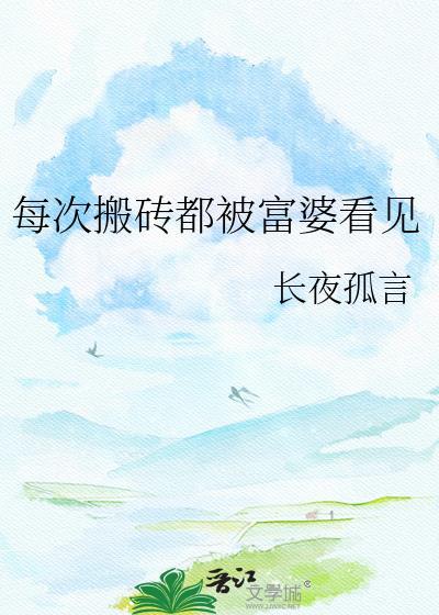 每次搬砖都被富婆看见全文免费阅读