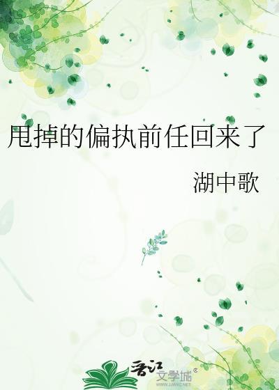 甩掉的偏执前任回来了湖中歌