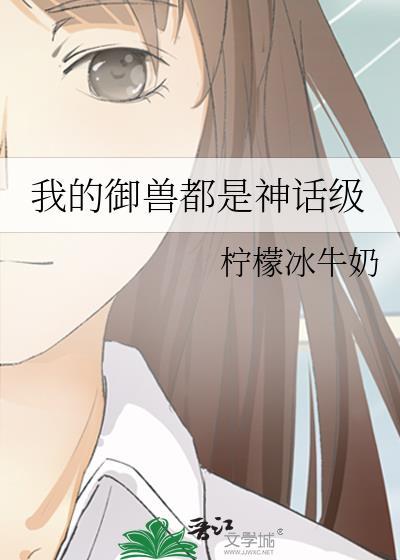 我的御兽都是神话级作者柠檬冰牛奶