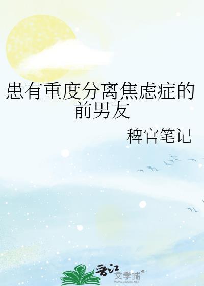 患有重度分离焦虑症的前男友by稗官笔
