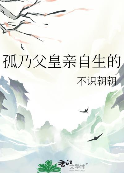 孤乃父皇亲自生的第43章