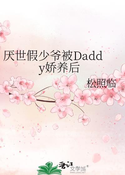 厌世假少爷被Daddy娇养后 松照临 全集