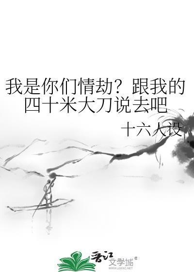 我是你们情劫?跟我的四十米大刀说去吧by十六人设