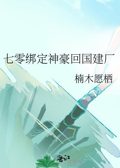七零绑定神豪回国建厂楠木愿栖