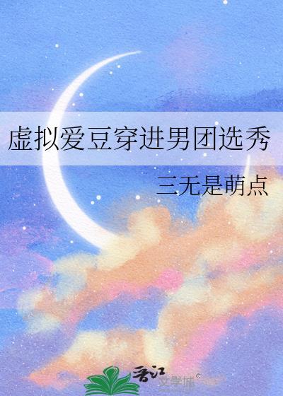 虚拟爱豆穿进男团选秀 三无是萌点