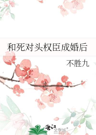 和死对头权臣成婚后by不胜九 百度
