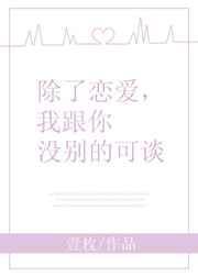 除了恋爱,我跟你没别的可谈